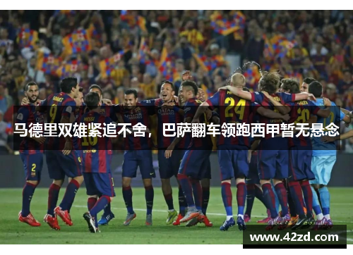 马德里双雄紧追不舍,巴萨翻车领跑西甲暂无悬念